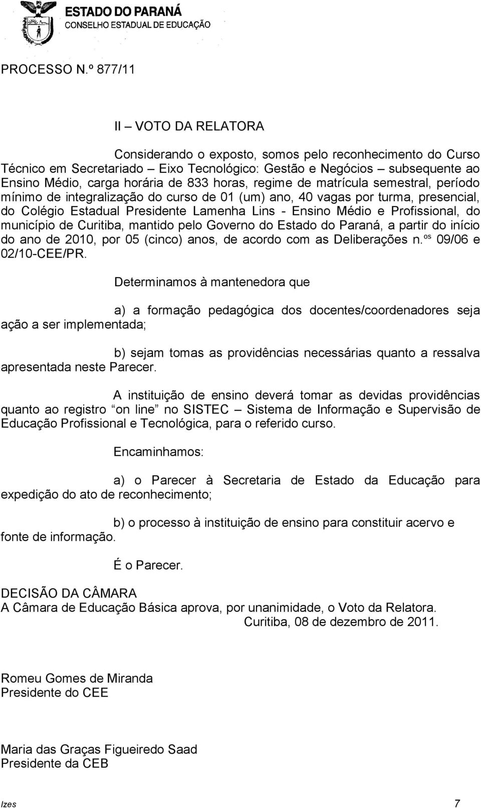 município de Curitiba, mantido pelo Governo do Estado do Paraná, a partir do início do ano de 2010, por 05 (cinco) anos, de acordo com as Deliberações n. os 09/06 e 02/10-CEE/PR.