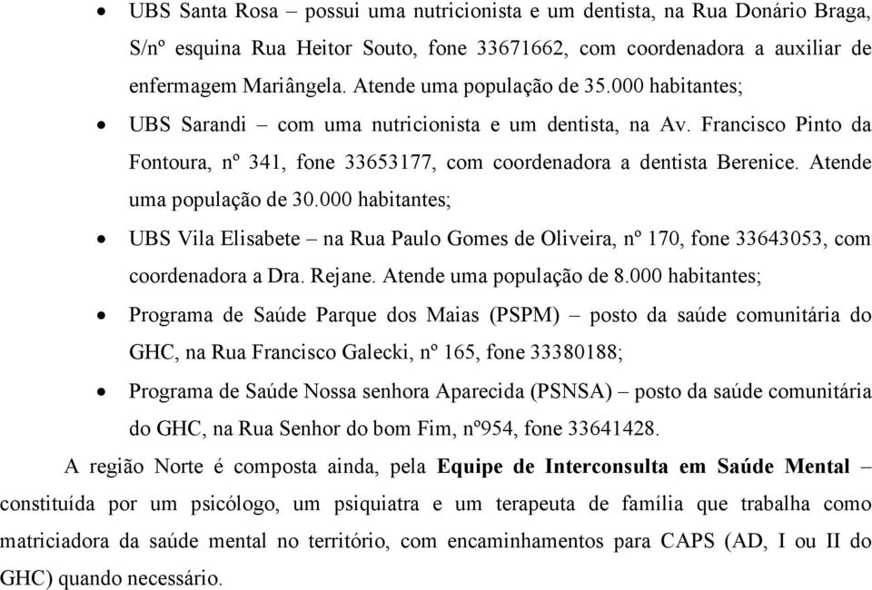 Atende uma população de 30.000 habitantes; UBS Vila Elisabete na Rua Paulo Gomes de Oliveira, nº 170, fone 33643053, com coordenadora a Dra. Rejane. Atende uma população de 8.