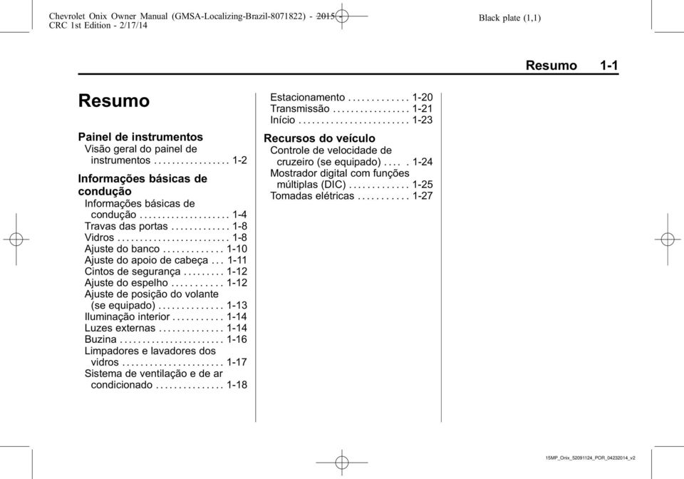 ........1-12 Ajuste de posição do volante (se equipado)......1-13 Iluminação interior........... 1-14 Luzes externas.......1-14 Buzina....................... 1-16 Limpadores e lavadores dos vidros.