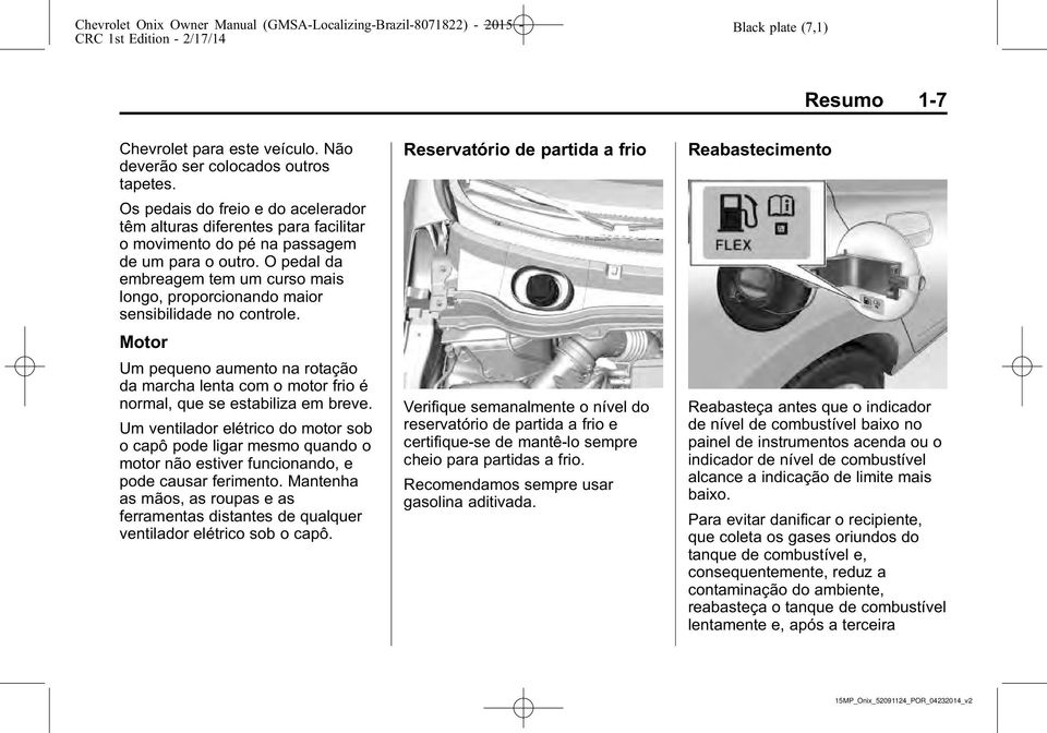 O pedal da embreagem tem um curso mais longo, proporcionando maior sensibilidade no controle. Motor Um pequeno aumento na rotação da marcha lenta com o motor frio é normal, que se estabiliza em breve.