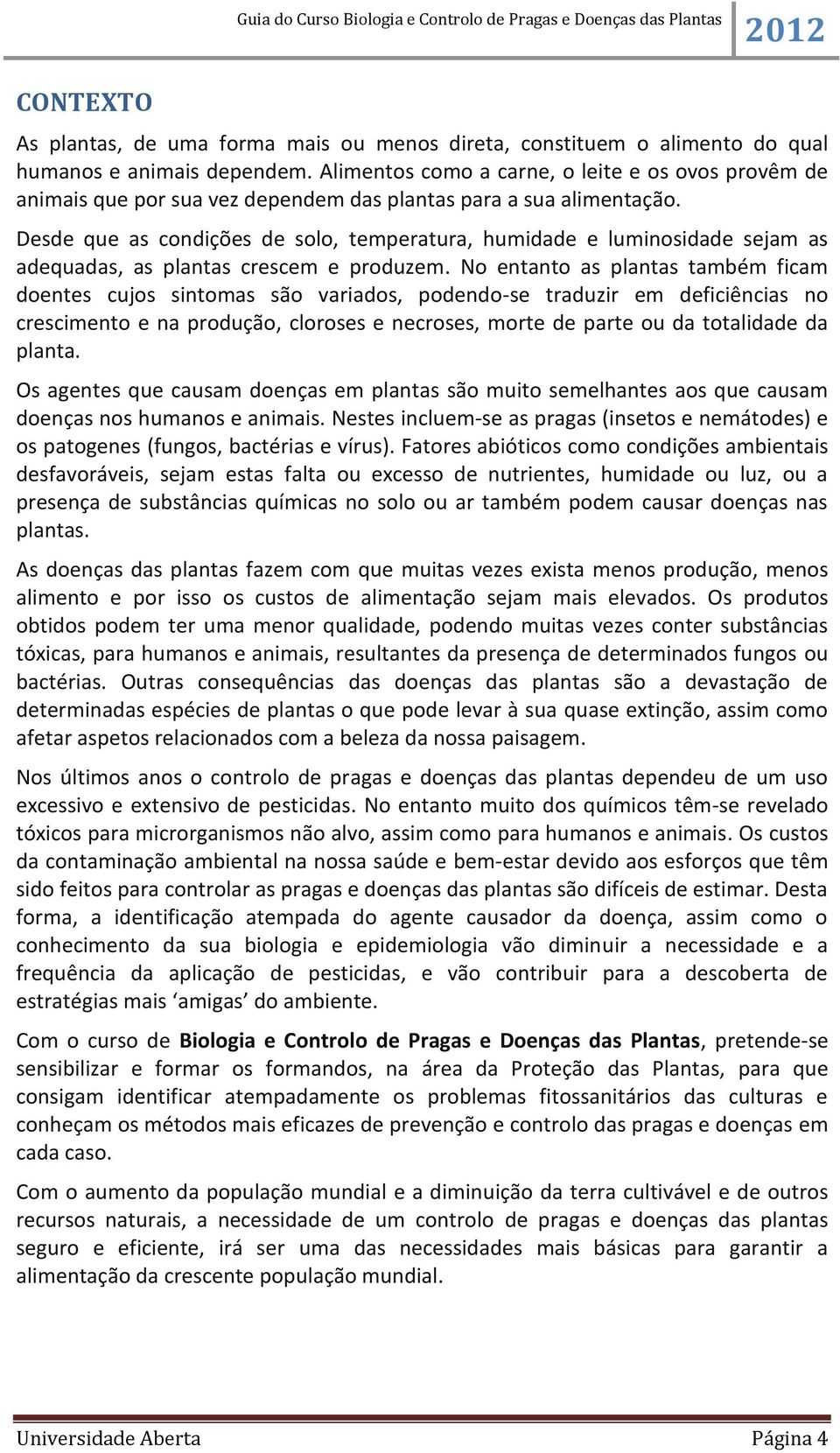 Desde que as condições de solo, temperatura, humidade e luminosidade sejam as adequadas, as plantas crescem e produzem.