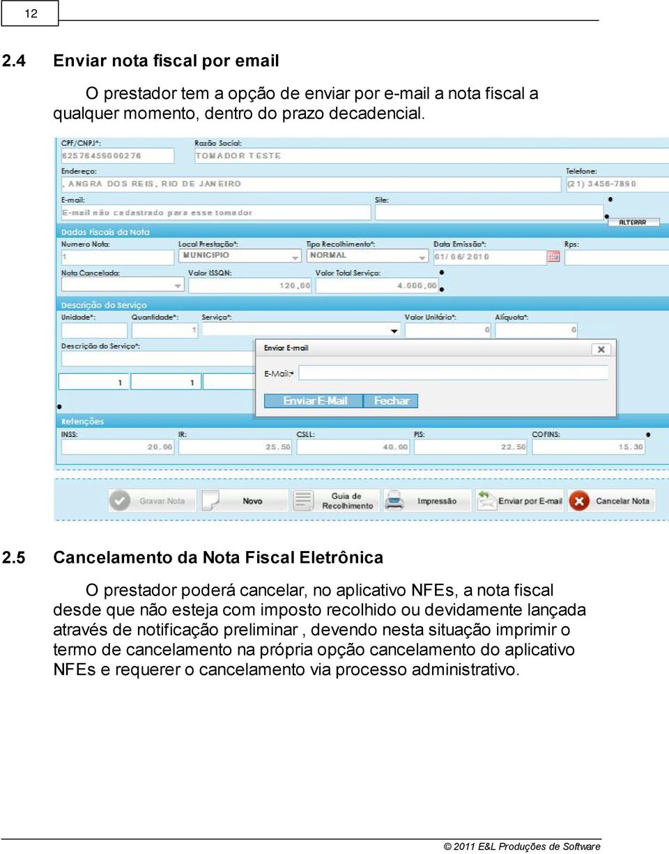 5 Cancelamento da Nota Fiscal Eletrônica O prestador poderá cancelar, no aplicativo NFEs, a nota fiscal desde que não esteja