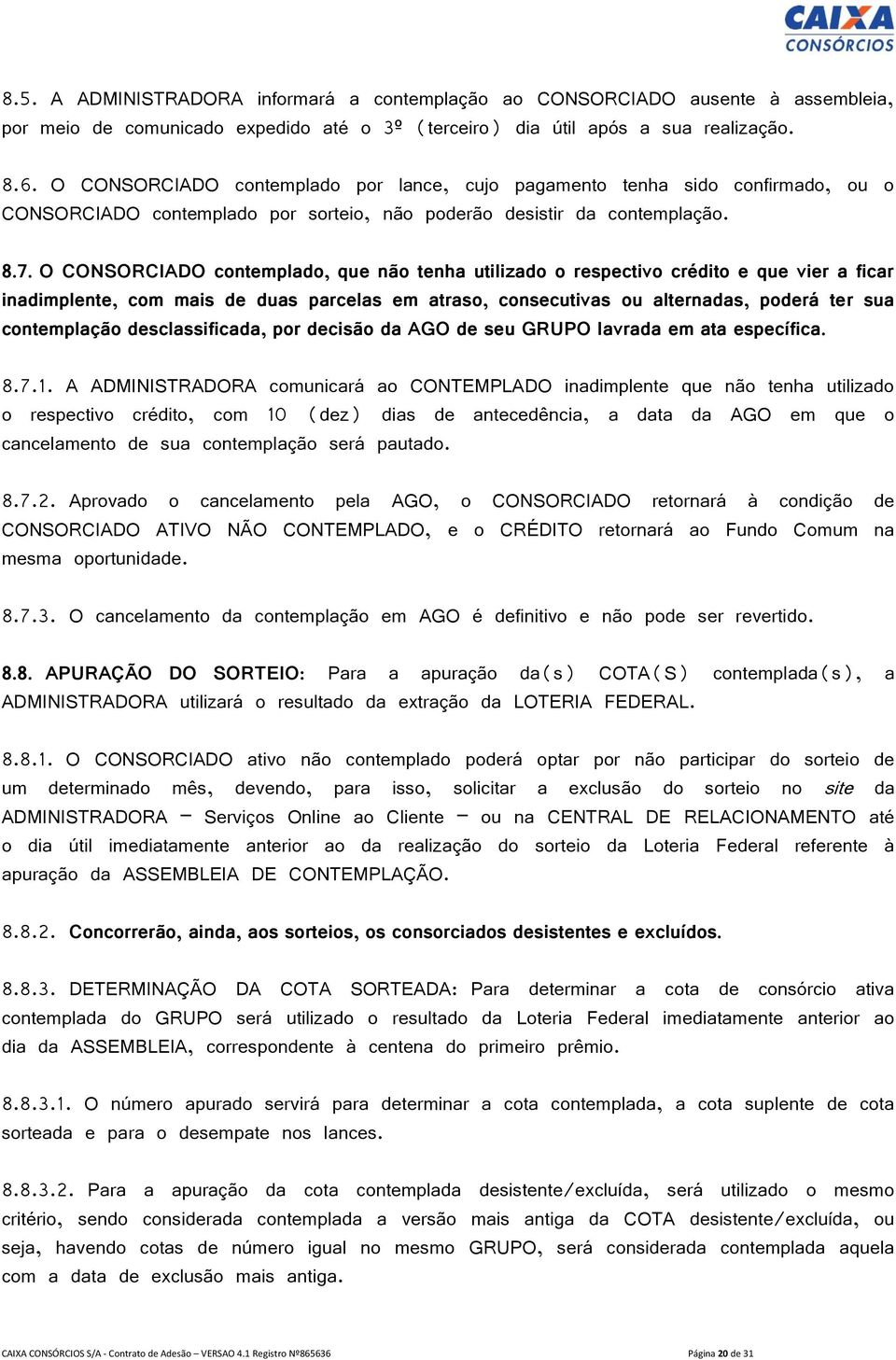 O CONSORCIADO contemplado, que não tenha utilizado o respectivo crédito e que vier a ficar inadimplente, com mais de duas parcelas em atraso, consecutivas ou alternadas, poderá ter sua contemplação