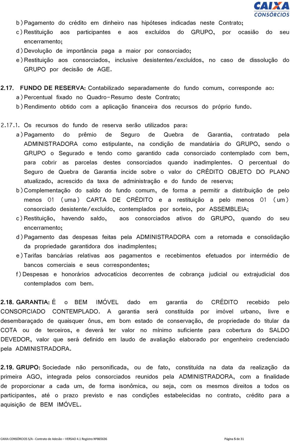 FUNDO DE RESERVA: Contabilizado separadamente do fundo comum, corresponde ao: a)percentual fixado no Quadro-Resumo deste Contrato; b)rendimento obtido com a aplicação financeira dos recursos do