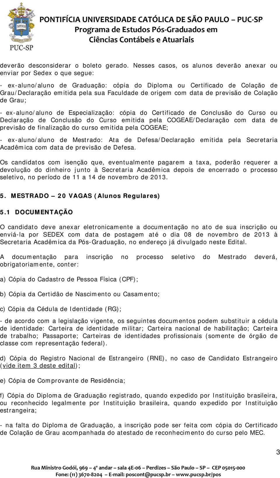 origem com data de previsão de Colação de Grau; - ex-aluno/aluno de Especialização: cópia do Certificado de Conclusão do Curso ou Declaração de Conclusão do Curso emitida pela COGEAE/Declaração com