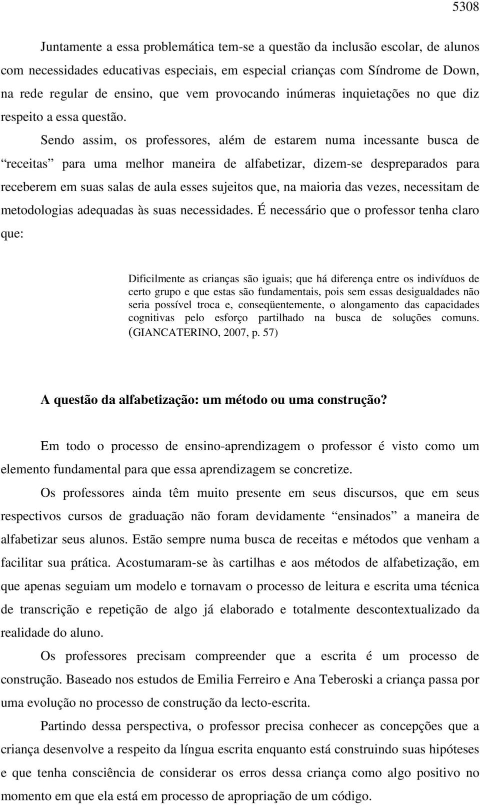 Sendo assim, os professores, além de estarem numa incessante busca de receitas para uma melhor maneira de alfabetizar, dizem-se despreparados para receberem em suas salas de aula esses sujeitos que,