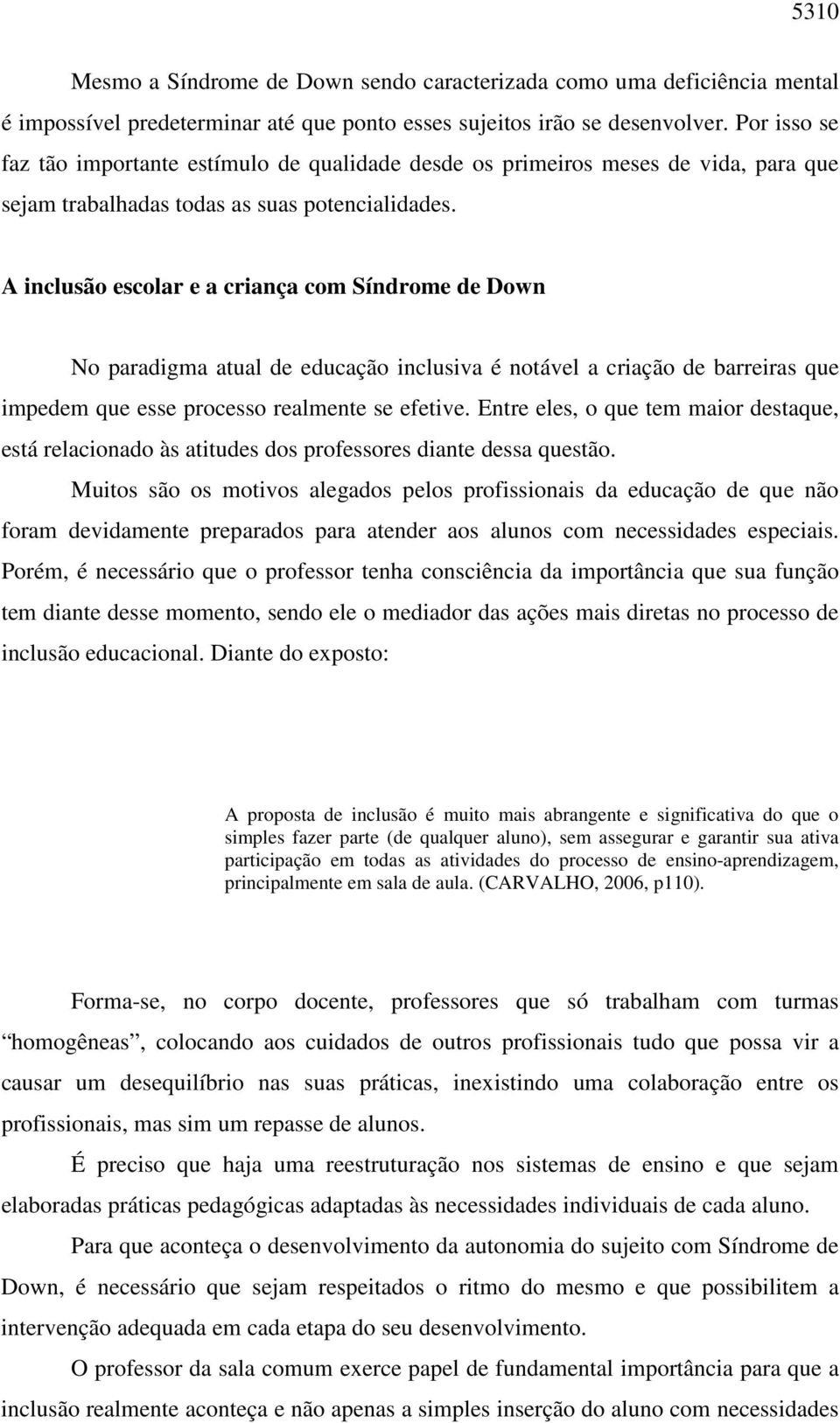 A inclusão escolar e a criança com Síndrome de Down No paradigma atual de educação inclusiva é notável a criação de barreiras que impedem que esse processo realmente se efetive.