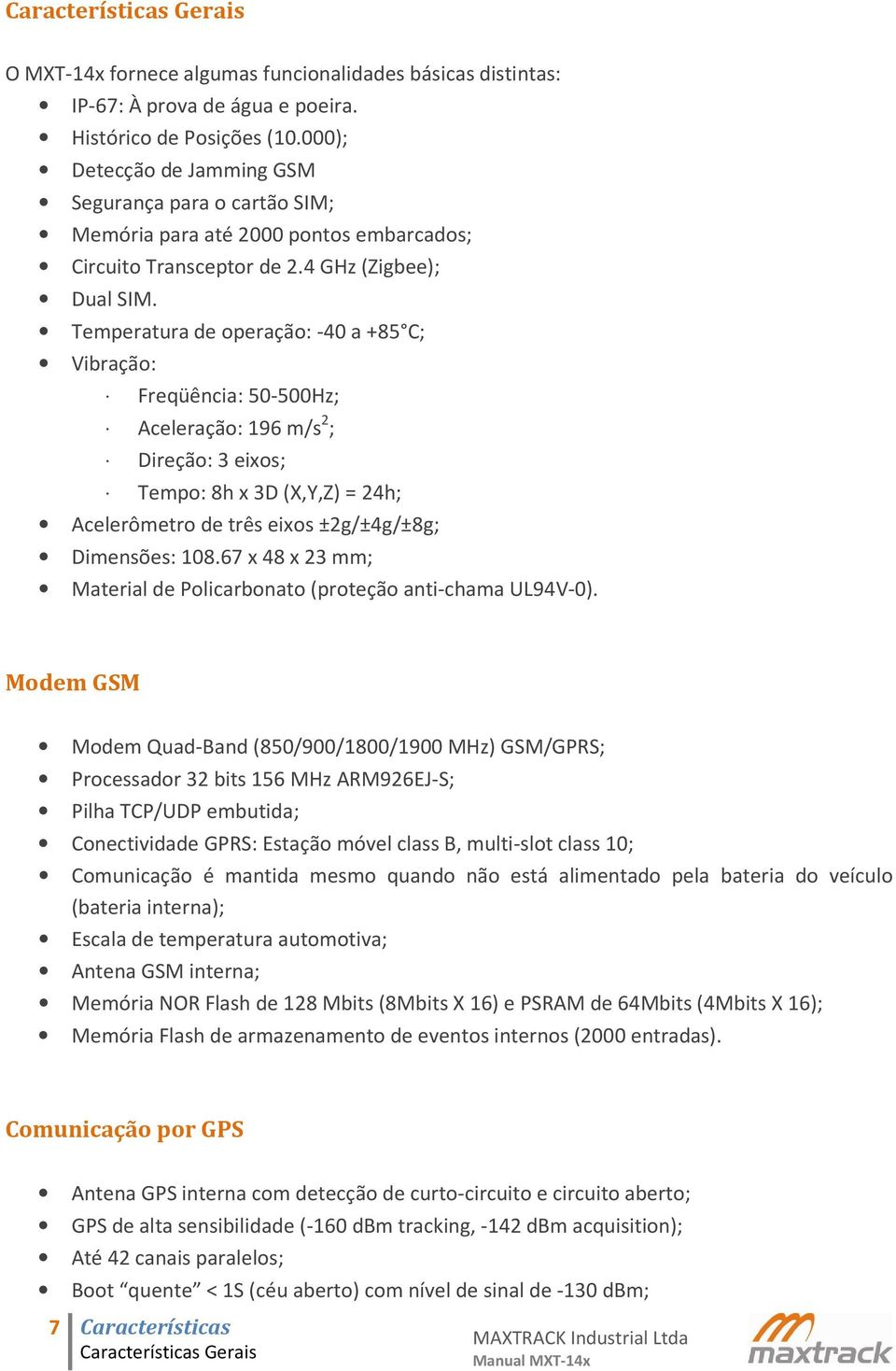 Temperatura de operação: -40 a +85 C; Vibração: Freqüência: 50-500Hz; Aceleração: 196 m/s 2 ; Direção: 3 eixos; Tempo: 8h x 3D (X,Y,Z) = 24h; Acelerômetro de três eixos ±2g/±4g/±8g; Dimensões: 108.