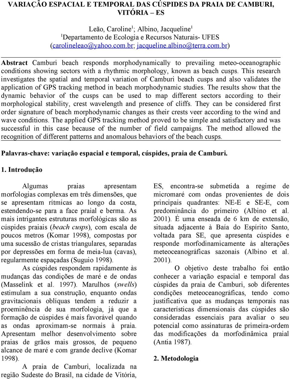 This research investigates the spatial and temporal variation of Camburi beach cusps and also validates the application of GPS tracking method in beach morphodynamic studies.