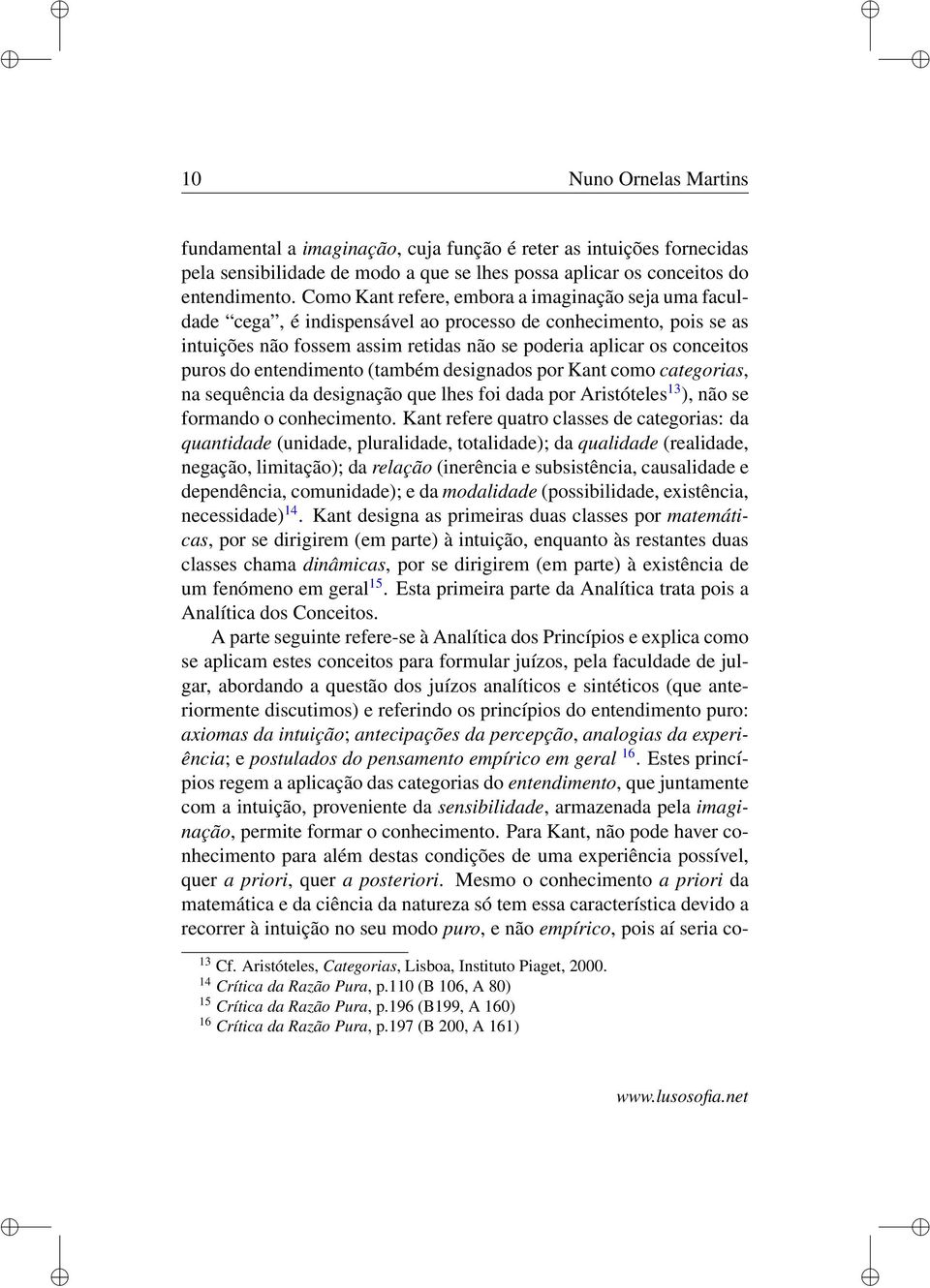 entendimento (também designados por Kant como categorias, na sequência da designação que lhes foi dada por Aristóteles 13 ), não se formando o conhecimento.