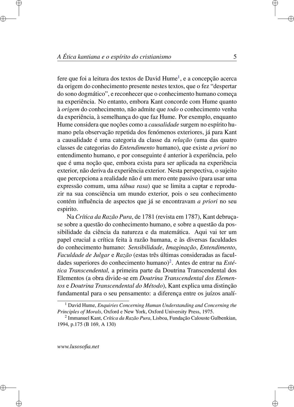 No entanto, embora Kant concorde com Hume quanto à origem do conhecimento, não admite que todo o conhecimento venha da experiência, à semelhança do que faz Hume.