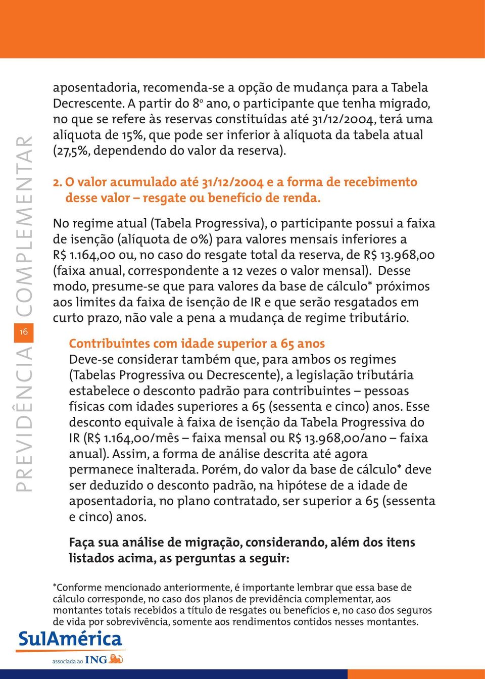 dependendo do valor da reserva). 2. O valor acumulado até 31/12/2004 e a forma de recebimento desse valor resgate ou benefício de renda.