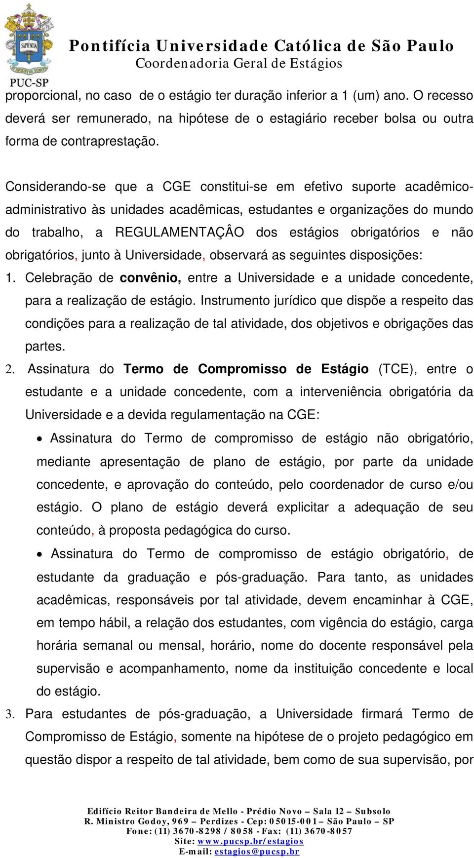 não obrigatórios, junto à Universidade, observará as seguintes disposições: 1. Celebração de convênio, entre a Universidade e a unidade concedente, para a realização de estágio.