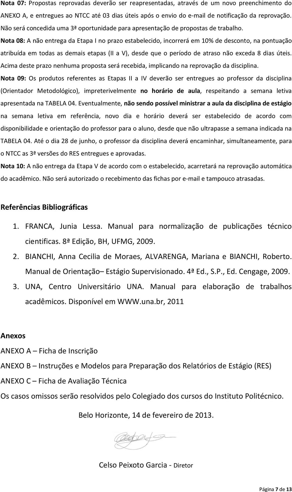 Nota 08: A não entrega da Etapa I no prazo estabelecido, incorrerá em 10% de desconto, na pontuação atribuída em todas as demais etapas (II a V), desde que o período de atraso não exceda 8 dias úteis.