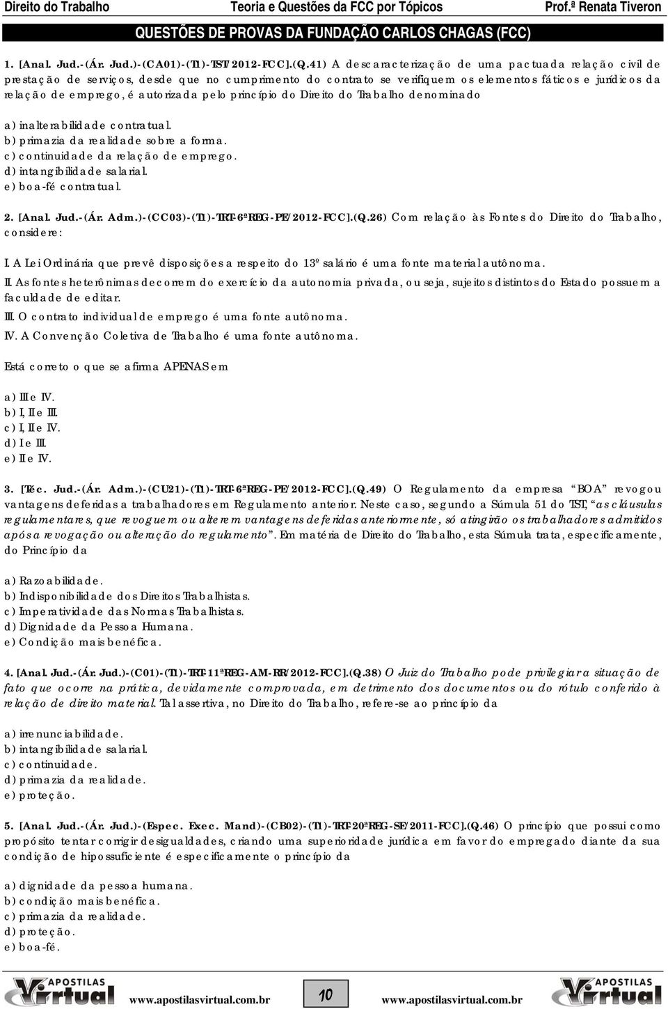 pelo princípio do Direito do Trabalho denominado a) inalterabilidade contratual. b) primazia da realidade sobre a forma. c) continuidade da relação de emprego. d) intangibilidade salarial.