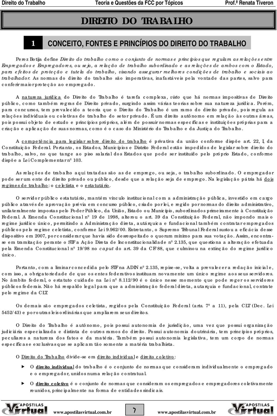 ao trabalhador. As normas do direito do trabalho são imperativas, inafastáveis pela vontade das partes, salvo para conferir maior proteção ao empregado.