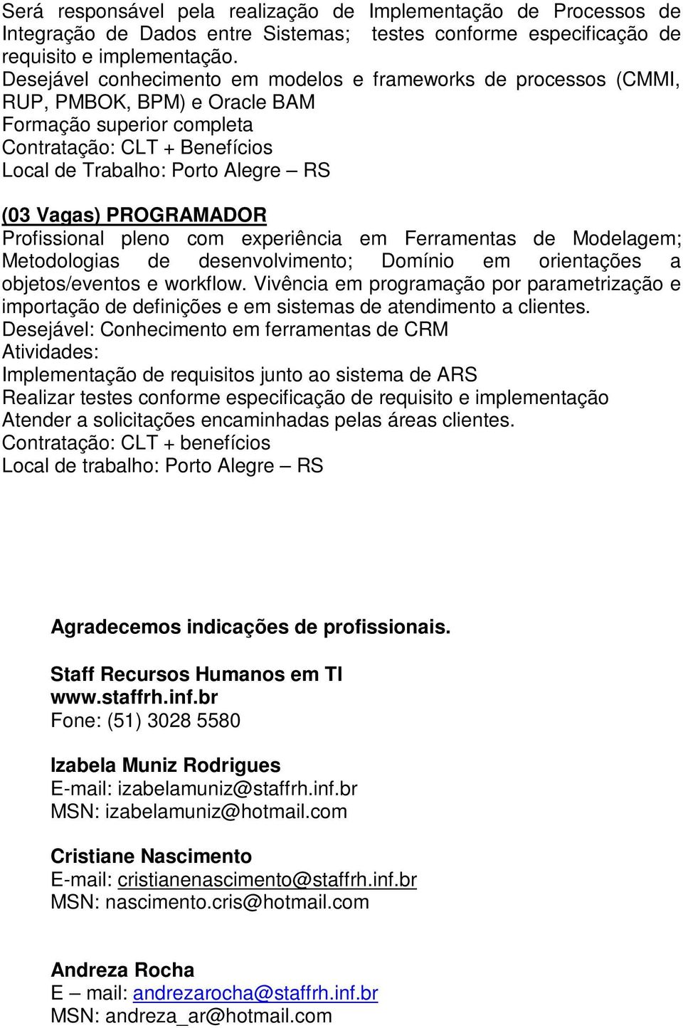 pleno com experiência em Ferramentas de Modelagem; Metodologias de desenvolvimento; Domínio em orientações a objetos/eventos e workflow.