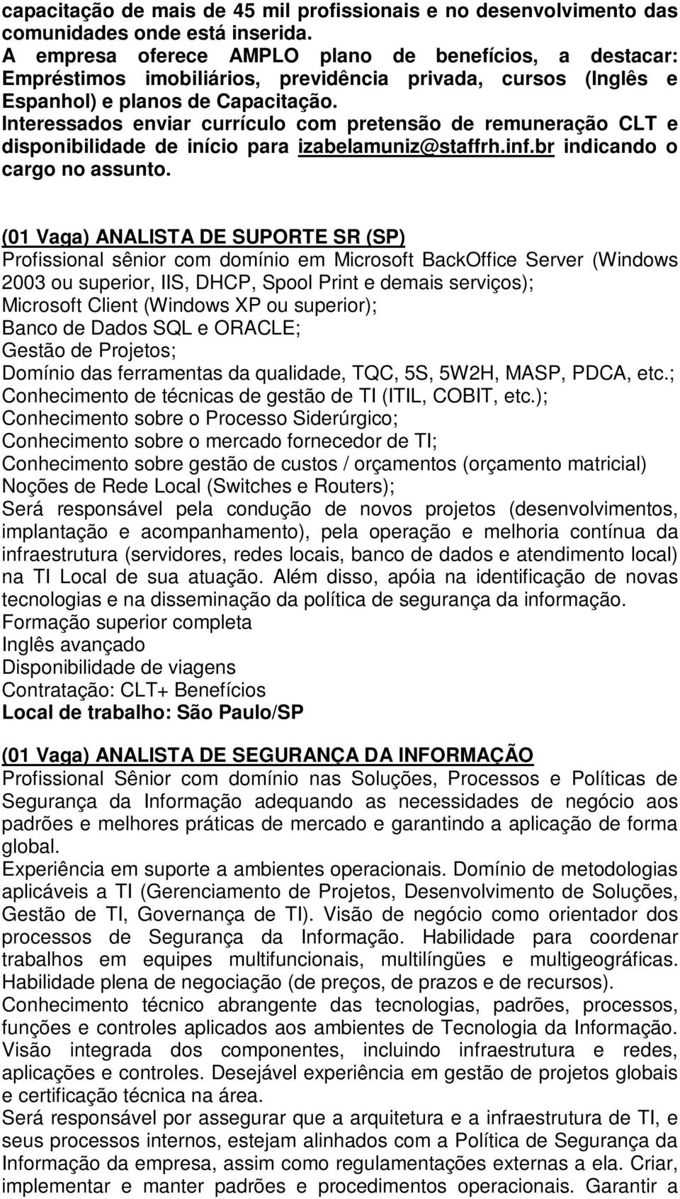 Interessados enviar currículo com pretensão de remuneração CLT e disponibilidade de início para izabelamuniz@staffrh.inf.br indicando o cargo no assunto.
