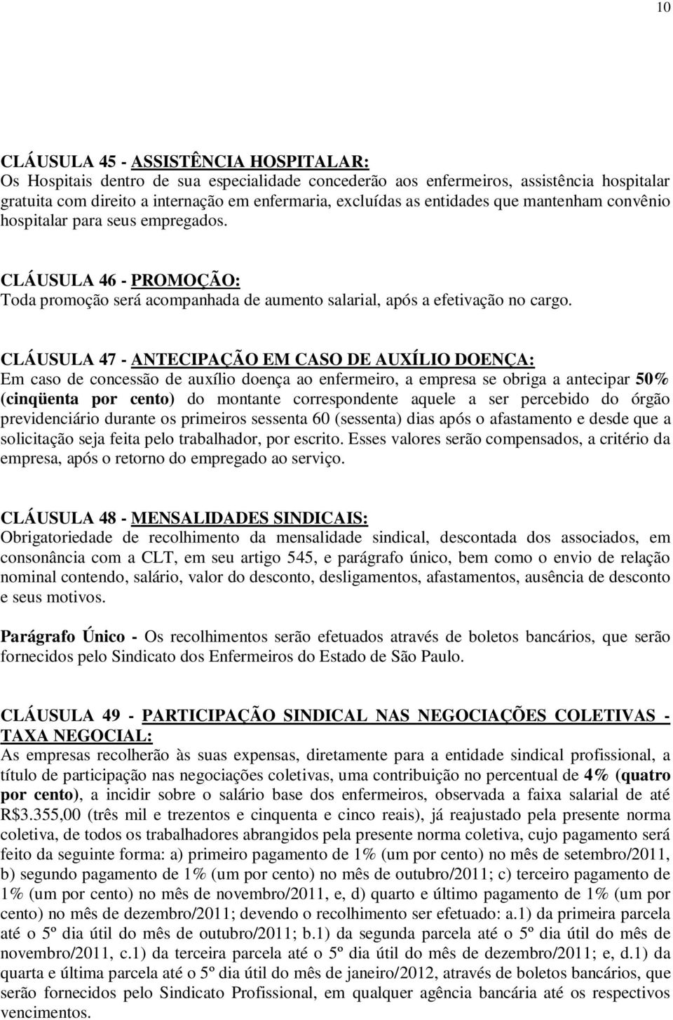 CLÁUSULA 47 - ANTECIPAÇÃO EM CASO DE AUXÍLIO DOENÇA: Em caso de concessão de auxílio doença ao enfermeiro, a empresa se obriga a antecipar 50% (cinqüenta por cento) do montante correspondente aquele