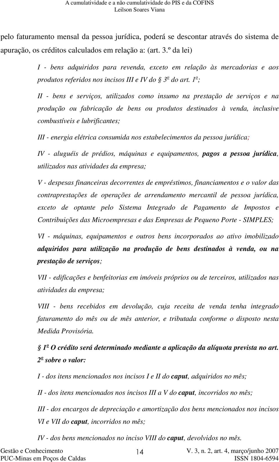 1 o ; II - bens e serviços, utilizados como insumo na prestação de serviços e na produção ou fabricação de bens ou produtos destinados à venda, inclusive combustíveis e lubrificantes; III - energia