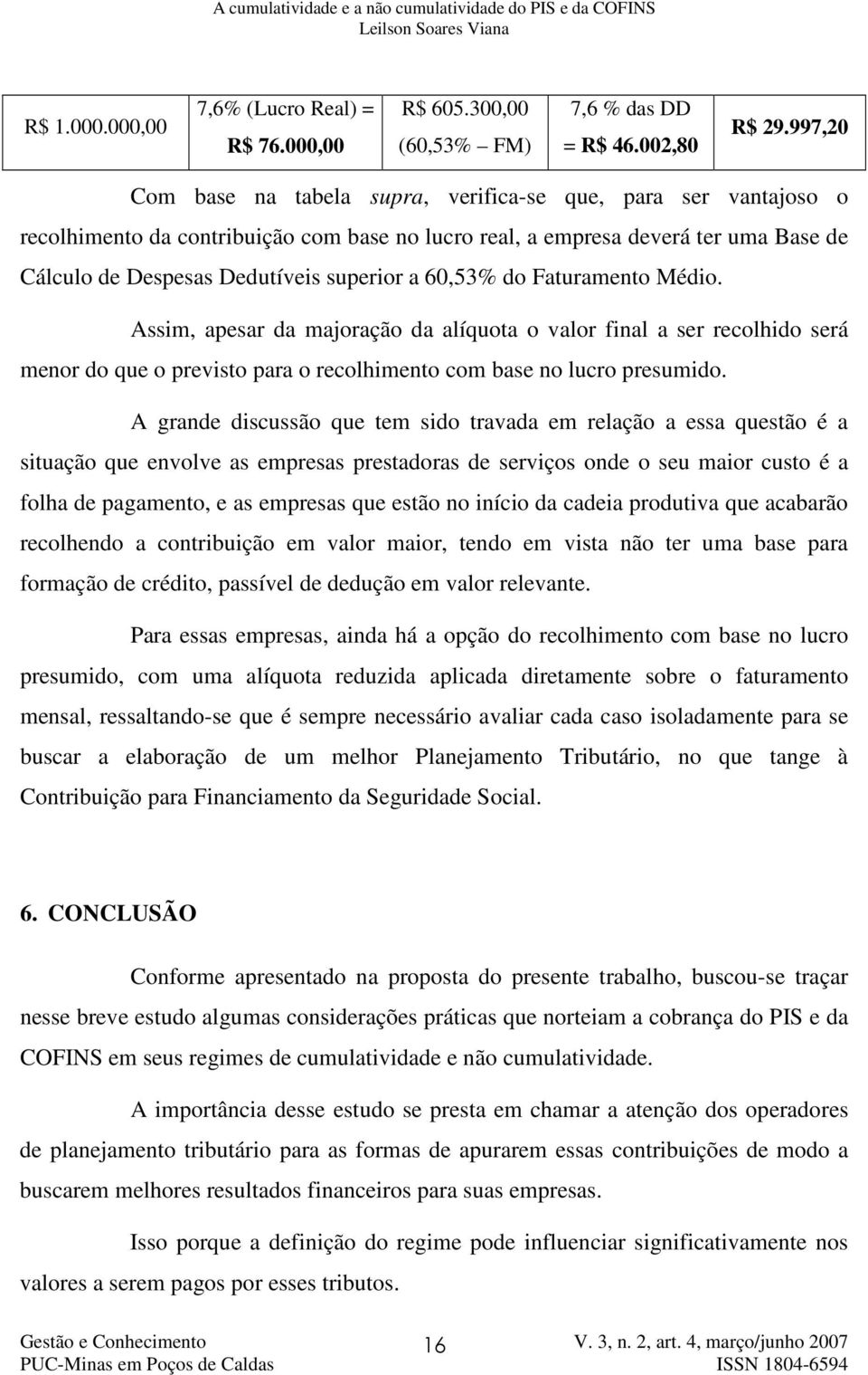 60,53% do Faturamento Médio. Assim, apesar da majoração da alíquota o valor final a ser recolhido será menor do que o previsto para o recolhimento com base no lucro presumido.