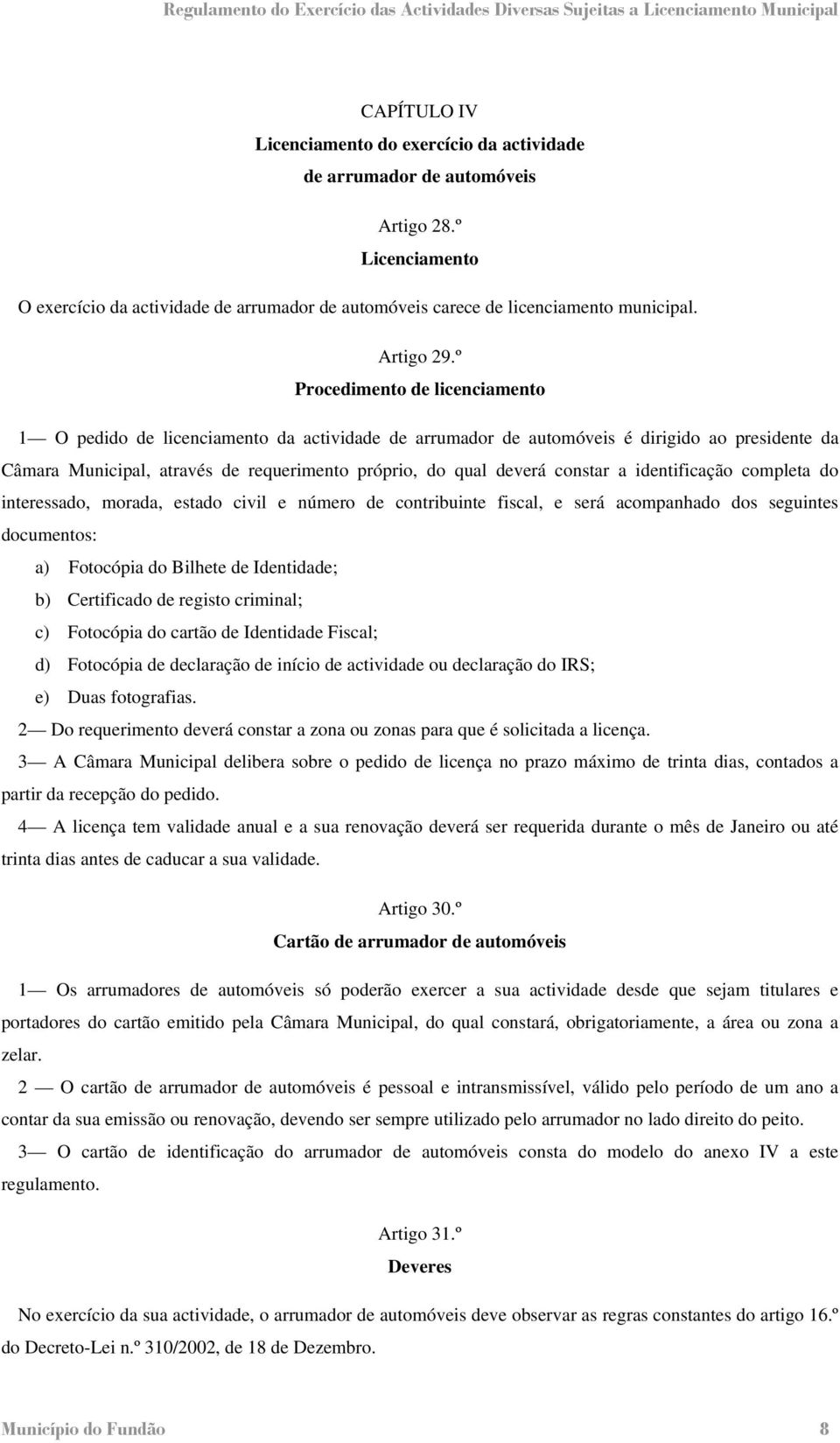 º Procedimento de licenciamento 1 O pedido de licenciamento da actividade de arrumador de automóveis é dirigido ao presidente da Câmara Municipal, através de requerimento próprio, do qual deverá