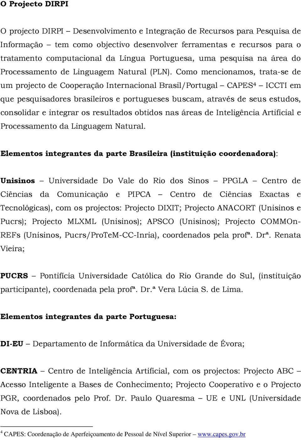 Como mencionamos, trata-se de um projecto de Cooperação Internacional Brasil/Portugal CAPES 4 ICCTI em que pesquisadores brasileiros e portugueses buscam, através de seus estudos, consolidar e