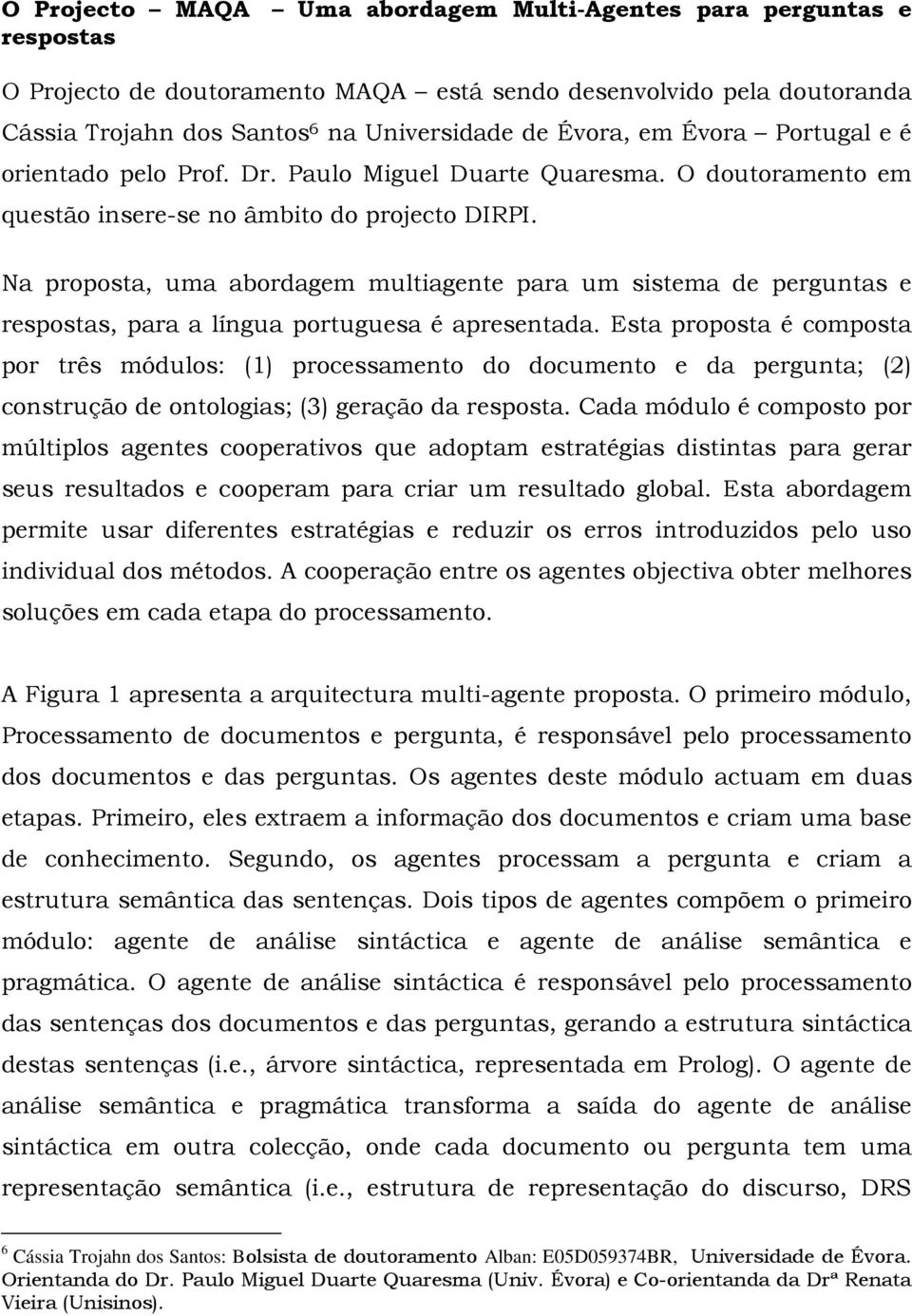 Na proposta, uma abordagem multiagente para um sistema de perguntas e respostas, para a língua portuguesa é apresentada.