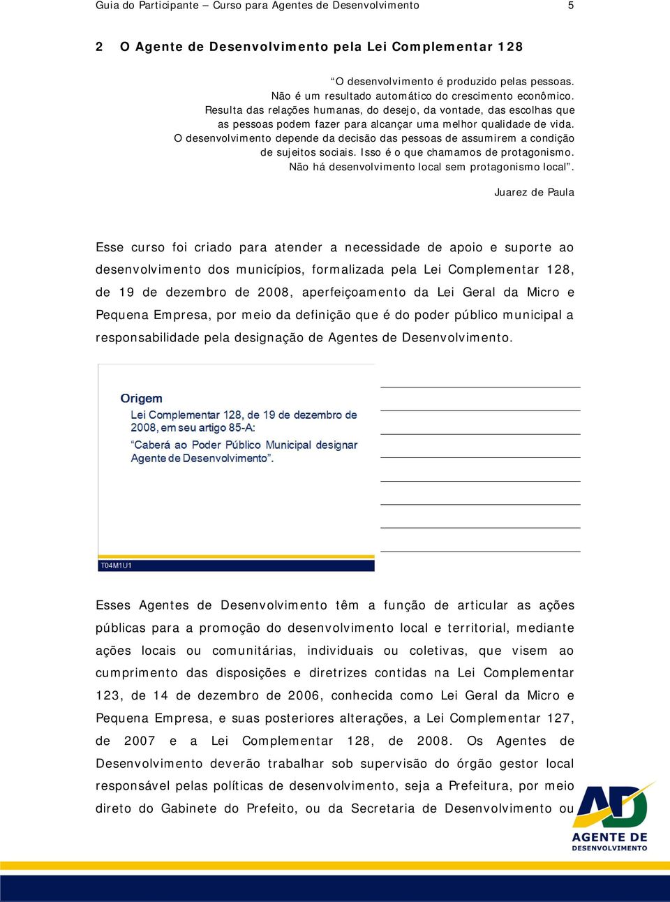 O desenvolvimento depende da decisão das pessoas de assumirem a condição de sujeitos sociais. Isso é o que chamamos de protagonismo. Não há desenvolvimento local sem protagonismo local.