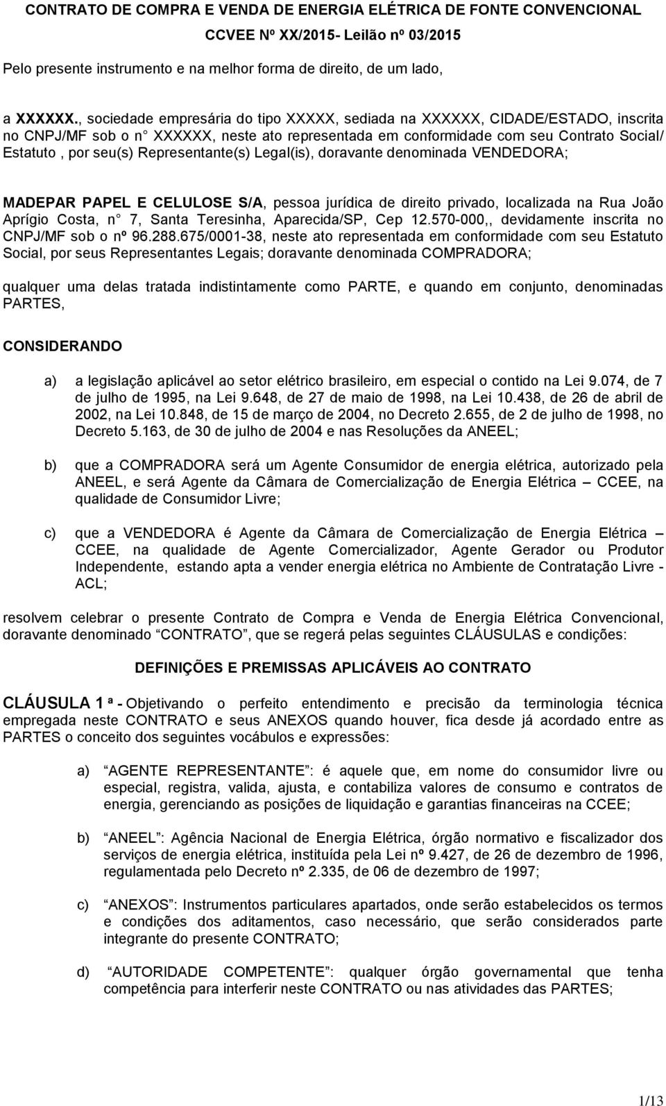 Representante(s) Legal(is), doravante denominada VENDEDORA; MADEPAR PAPEL E CELULOSE S/A, pessoa jurídica de direito privado, localizada na Rua João Aprígio Costa, n 7, Santa Teresinha, Aparecida/SP,