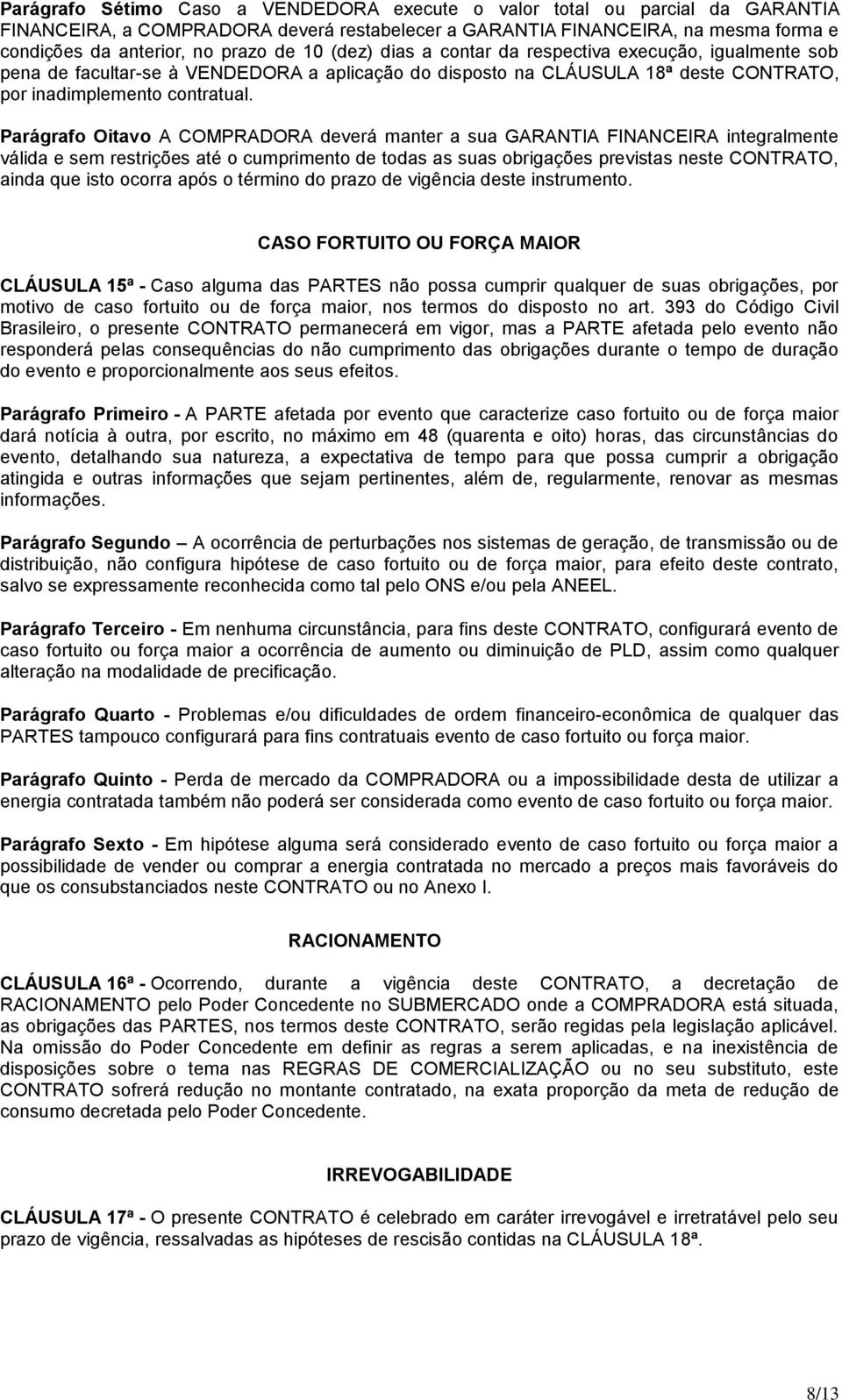 Parágrafo Oitavo A COMPRADORA deverá manter a sua GARANTIA FINANCEIRA integralmente válida e sem restrições até o cumprimento de todas as suas obrigações previstas neste CONTRATO, ainda que isto