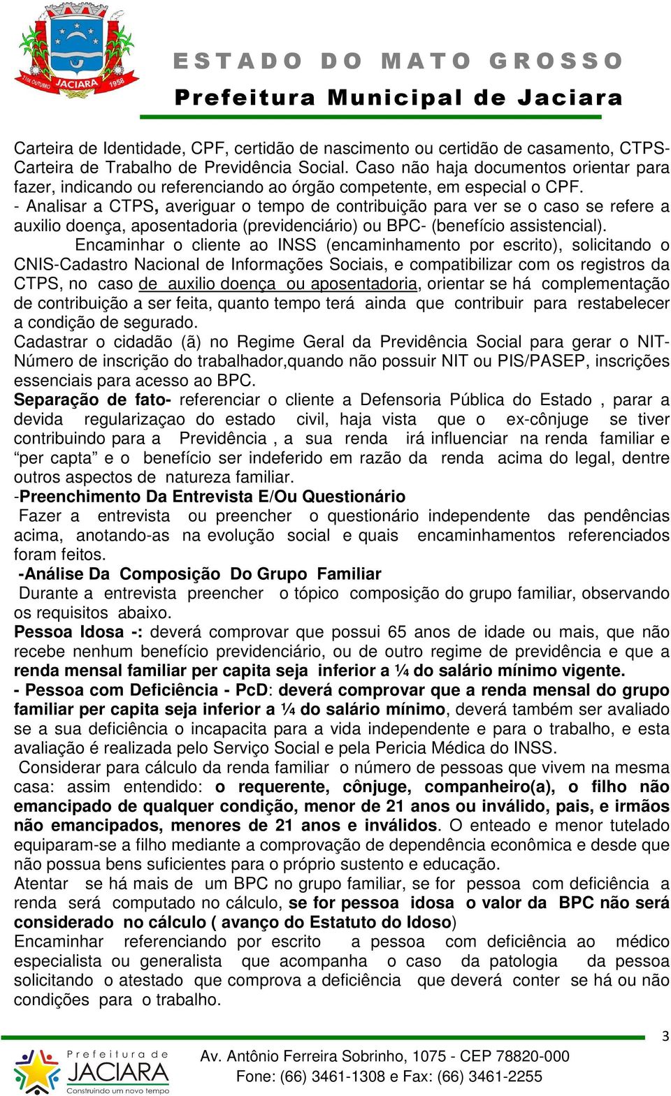 - Analisar a CTPS, averiguar o tempo de contribuição para ver se o caso se refere a auxilio doença, aposentadoria (previdenciário) ou BPC- (benefício assistencial).