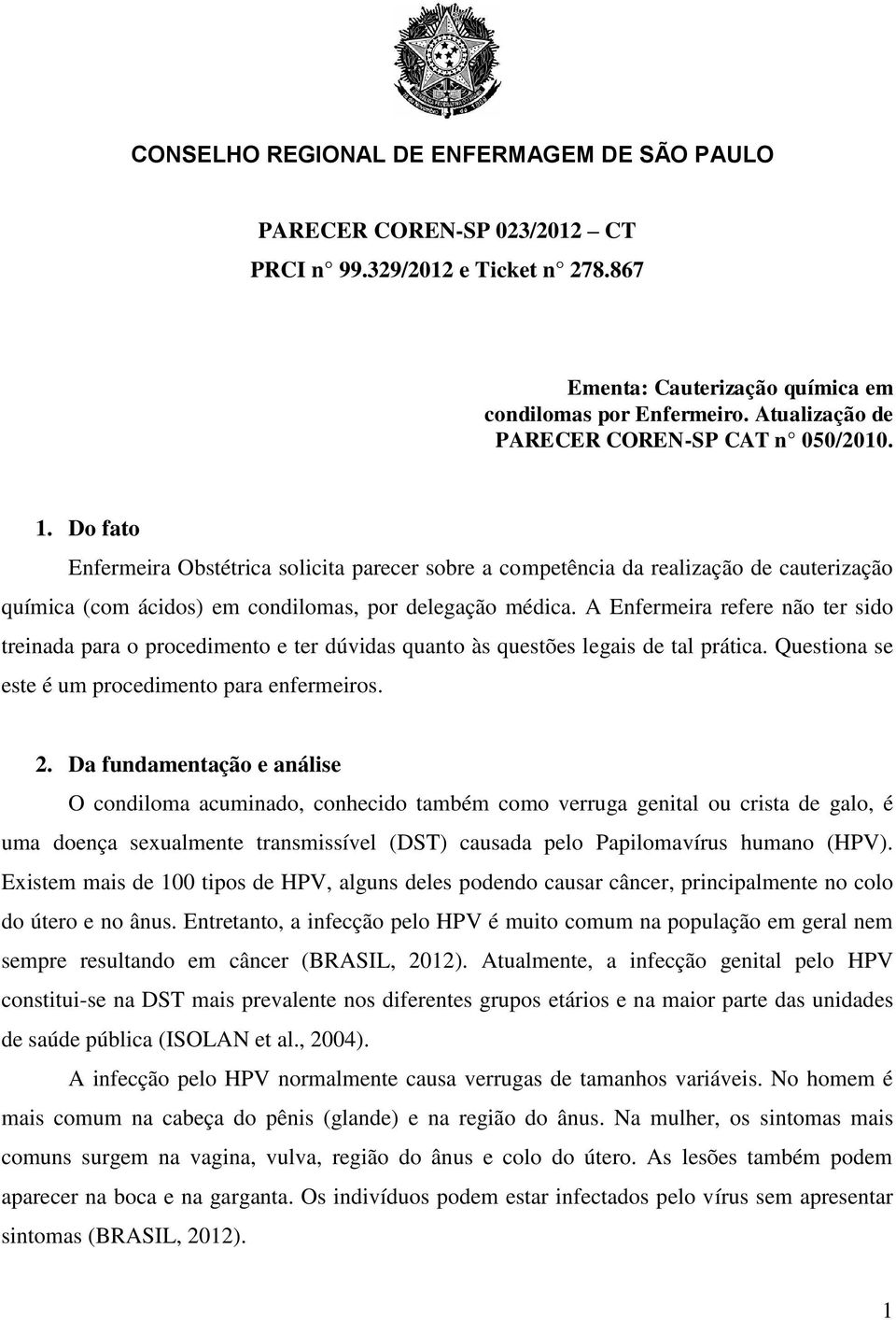 A Enfermeira refere não ter sido treinada para o procedimento e ter dúvidas quanto às questões legais de tal prática. Questiona se este é um procedimento para enfermeiros. 2.