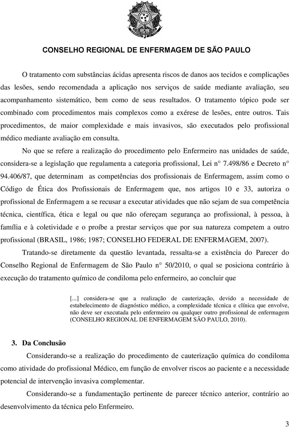 Tais procedimentos, de maior complexidade e mais invasivos, são executados pelo profissional médico mediante avaliação em consulta.