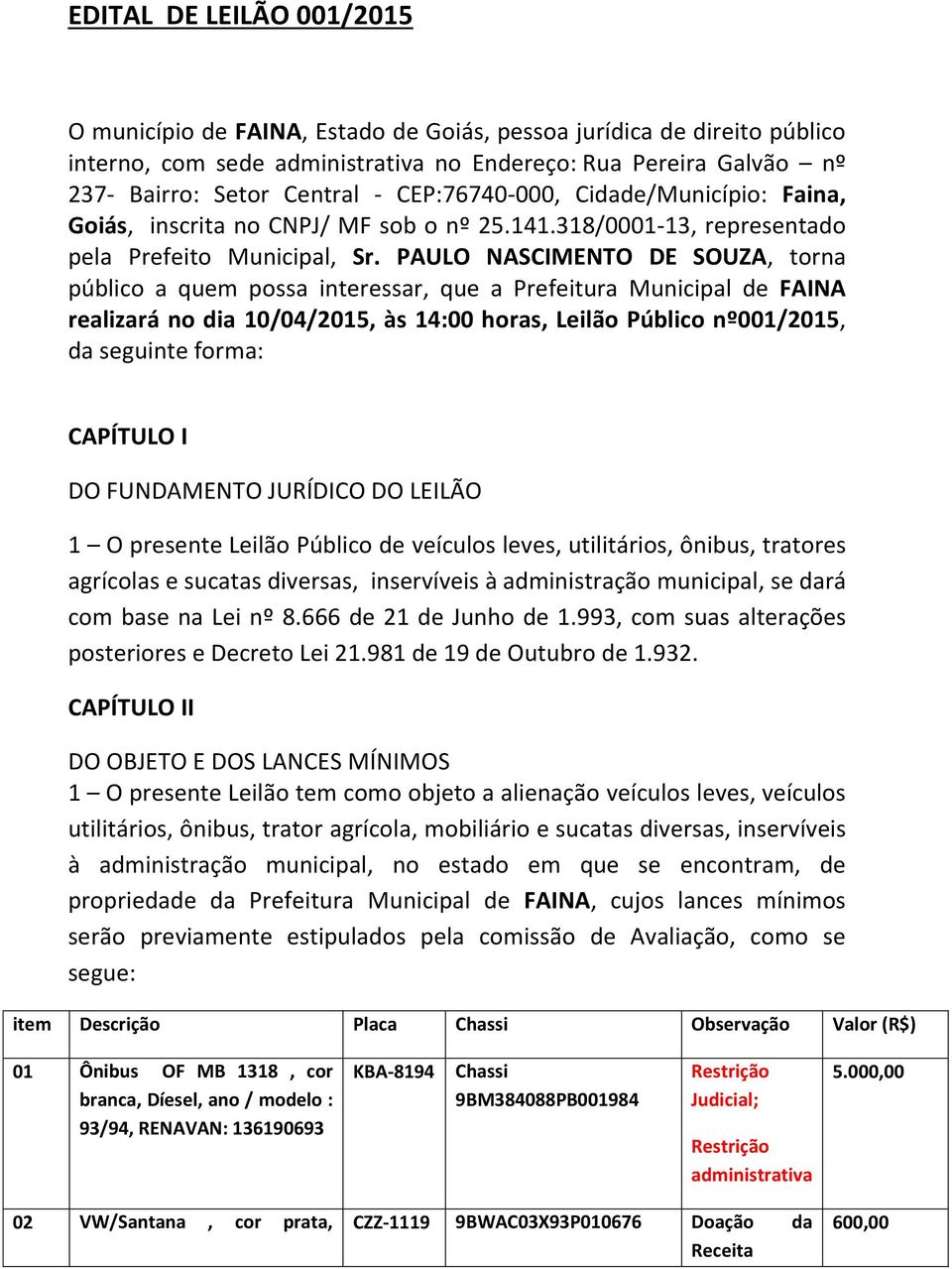 PAULO NASCIMENTO DE SOUZA, torna público a quem possa interessar, que a Prefeitura Municipal de FAINA realizará no dia 10/04/2015, às 14:00 horas, Leilão Público nº001/2015, da seguinte forma: