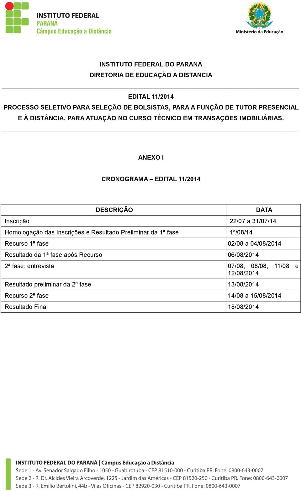 ANEXO I CRONOGRAMA EDITAL 11/2014 DESCRIÇÃO DATA Inscrição 22/07 a 31/07/14 Homologação das Inscrições e Resultado Preliminar da 1ª fase 1º/08/14