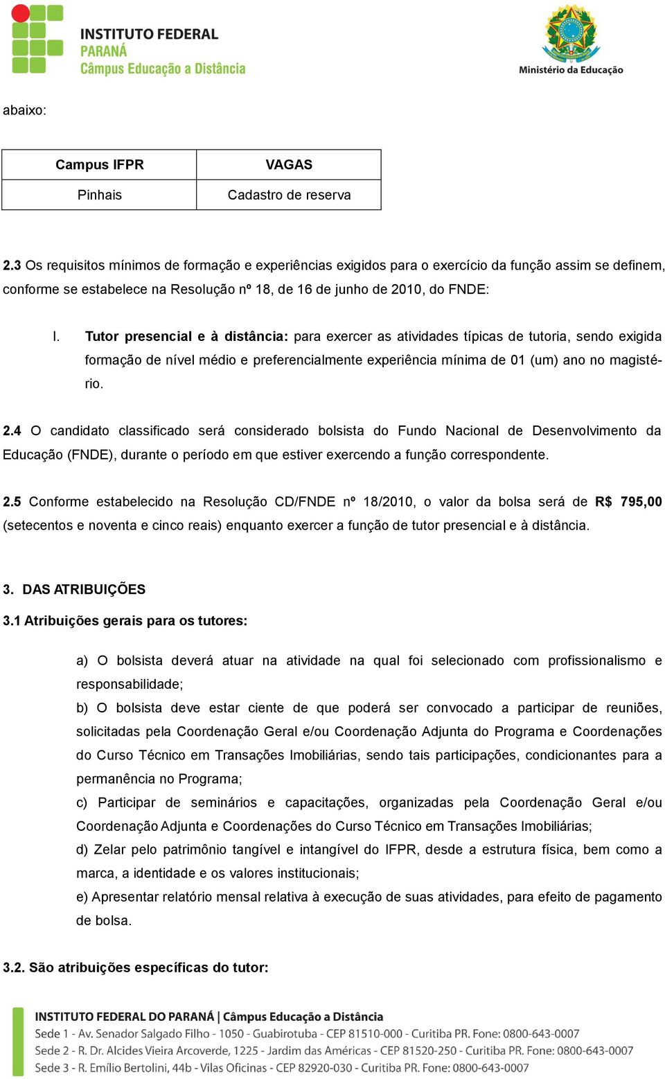 Tutor presencial e à distância: para exercer as atividades típicas de tutoria, sendo exigida formação de nível médio e preferencialmente experiência mínima de 01 (um) ano no magistério. 2.