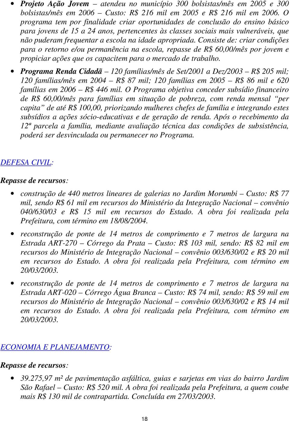 idade apropriada. Consiste de: criar condições para o retorno e/ou permanência na escola, repasse de R$ 60,00/mês por jovem e propiciar ações que os capacitem para o mercado de trabalho.