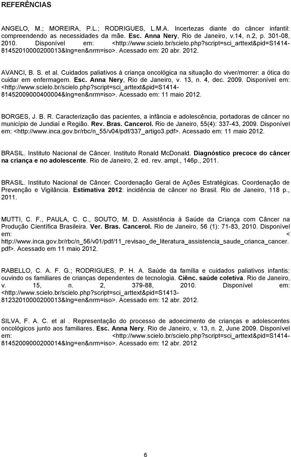 Cuidados paliativos à criança oncológica na situação do viver/morrer: a ótica do cuidar em enfermagem. Esc. Anna Nery, Rio de Janeiro, v. 13, n. 4, dec. 2009. Disponível em: <http://www.scielo.