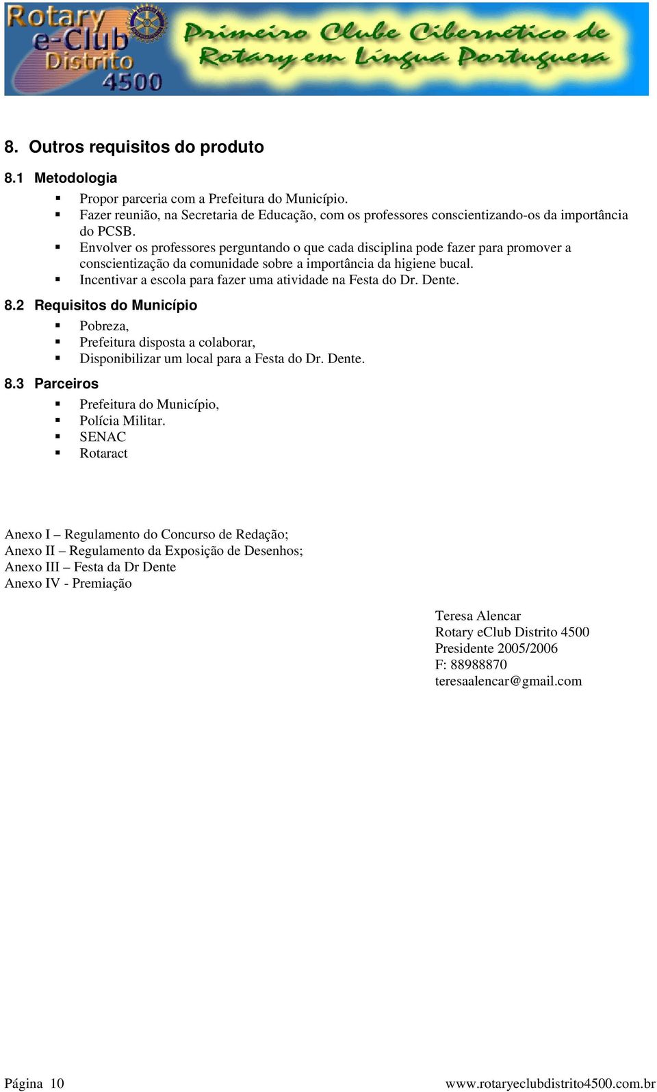 Incentivar a escola para fazer uma atividade na Festa do Dr. Dente. 8.2 Requisitos do Município Pobreza, Prefeitura disposta a colaborar, Disponibilizar um local para a Festa do Dr. Dente. 8.3 Parceiros Prefeitura do Município, Polícia Militar.