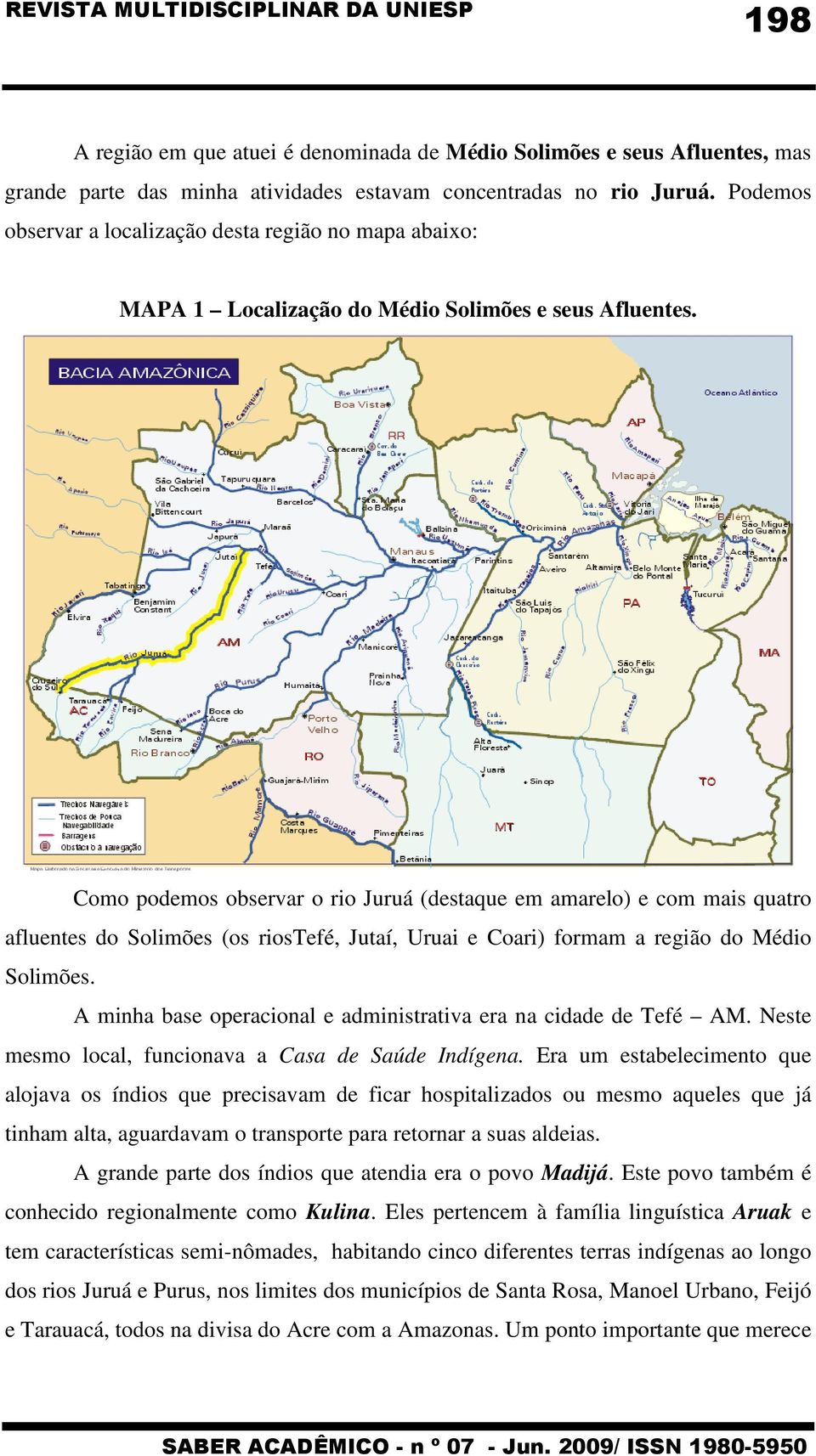 Como podemos observar o rio Juruá (destaque em amarelo) e com mais quatro afluentes do Solimões (os riostefé, Jutaí, Uruai e Coari) formam a região do Médio Solimões.