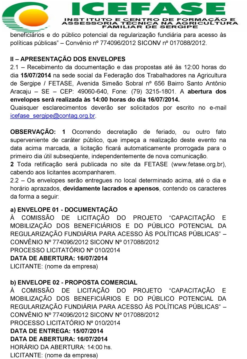 Bairro Santo Antônio Aracaju SE CEP: 49060-640, Fone: (79) 3215-1801. A abertura dos envelopes será realizada às 14:00 horas do dia 16/07/2014.