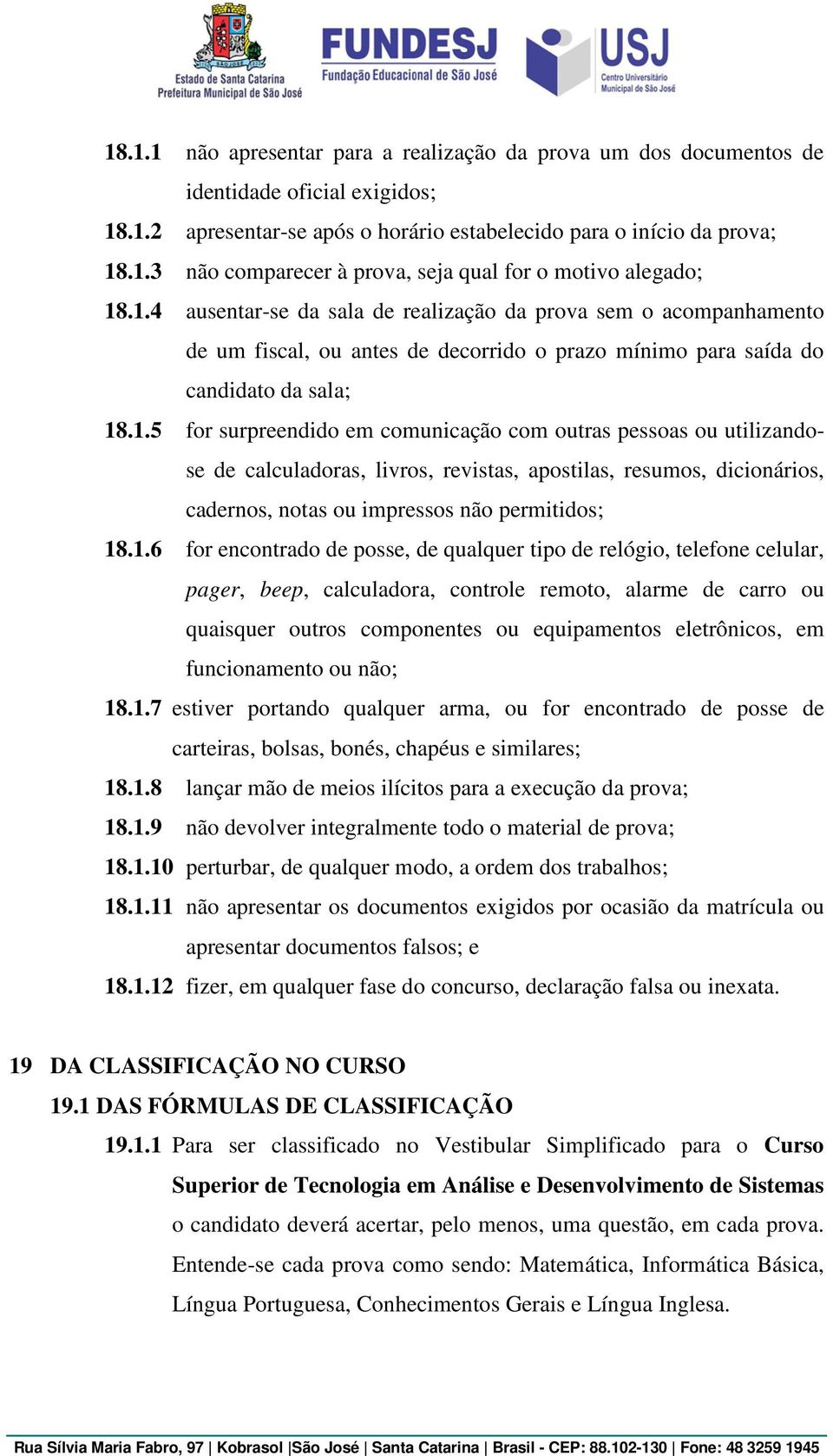 1.6 for encontrado de posse, de qualquer tipo de relógio, telefone celular, pager, beep, calculadora, controle remoto, alarme de carro ou quaisquer outros componentes ou equipamentos eletrônicos, em