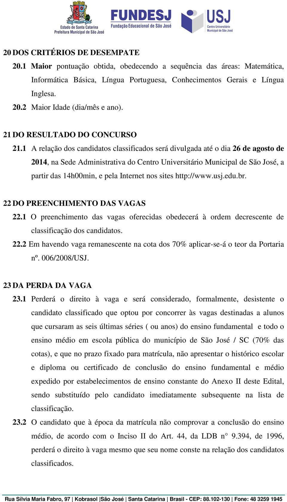 1 A relação dos candidatos classificados será divulgada até o dia 26 de agosto de 2014, na Sede Administrativa do Centro Universitário Municipal de São José, a partir das 14h00min, e pela Internet