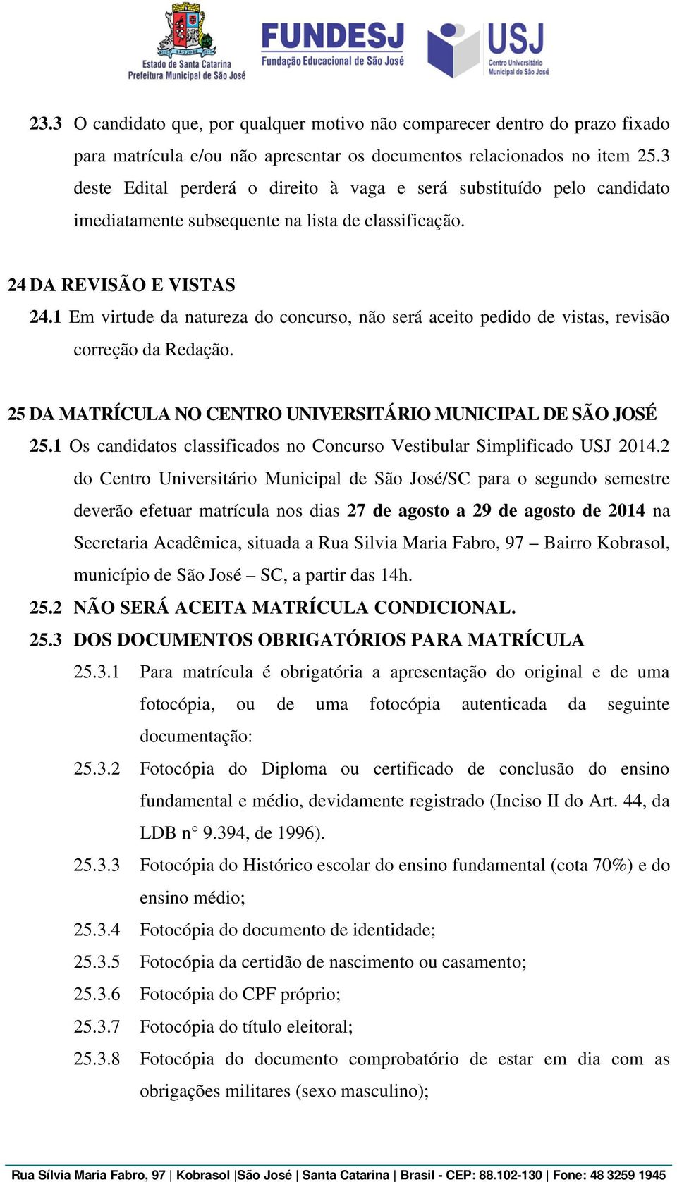 1 Em virtude da natureza do concurso, não será aceito pedido de vistas, revisão correção da Redação. 25 DA MATRÍCULA NO CENTRO UNIVERSITÁRIO MUNICIPAL DE SÃO JOSÉ 25.