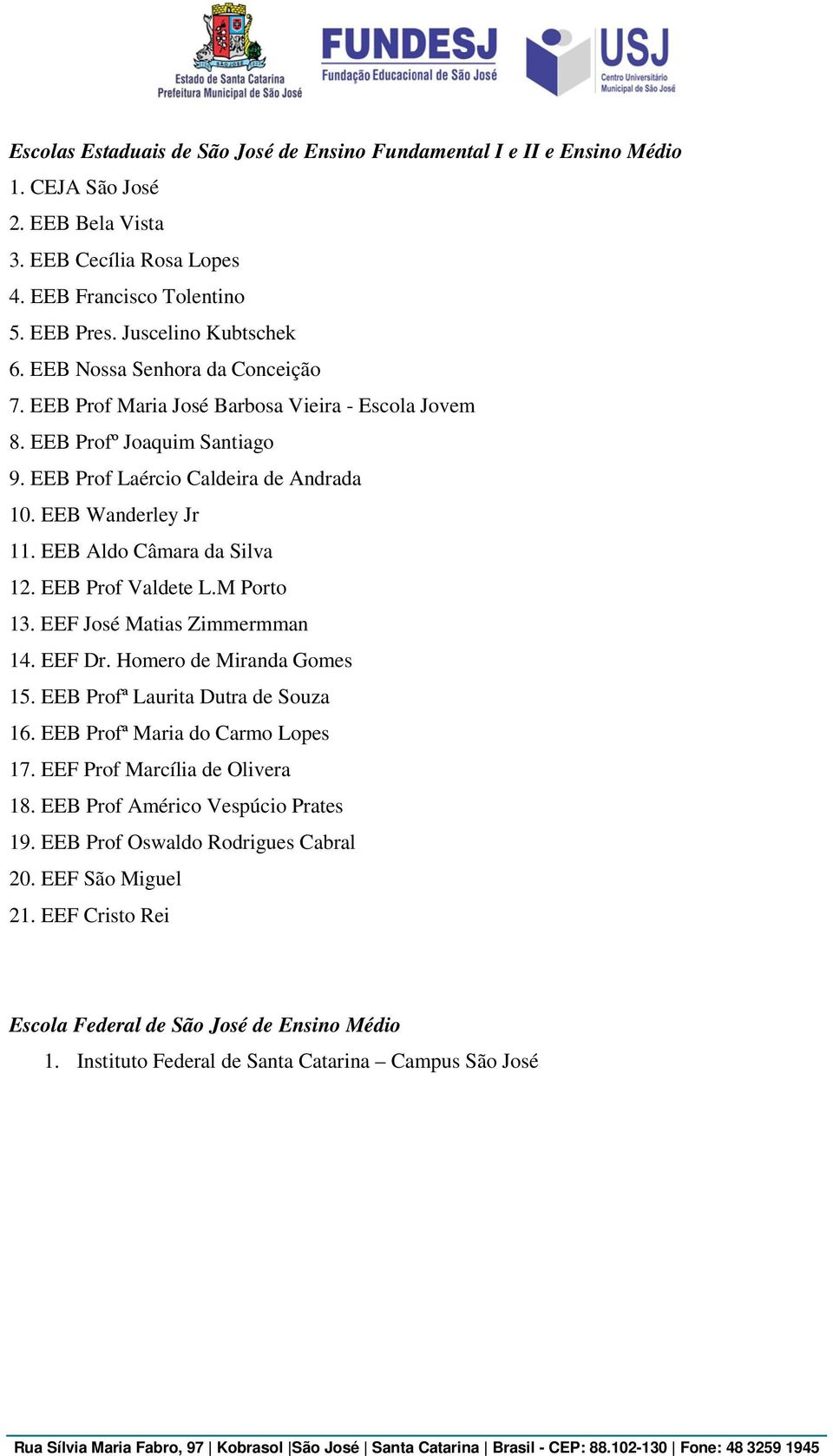 EEB Aldo Câmara da Silva 12. EEB Prof Valdete L.M Porto 13. EEF José Matias Zimmermman 14. EEF Dr. Homero de Miranda Gomes 15. EEB Profª Laurita Dutra de Souza 16. EEB Profª Maria do Carmo Lopes 17.