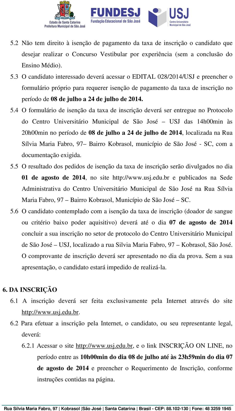 5.4 O formulário de isenção da taxa de inscrição deverá ser entregue no Protocolo do Centro Universitário Municipal de São José USJ das 14h00min às 20h00min no período de 08 de julho a 24 de julho de