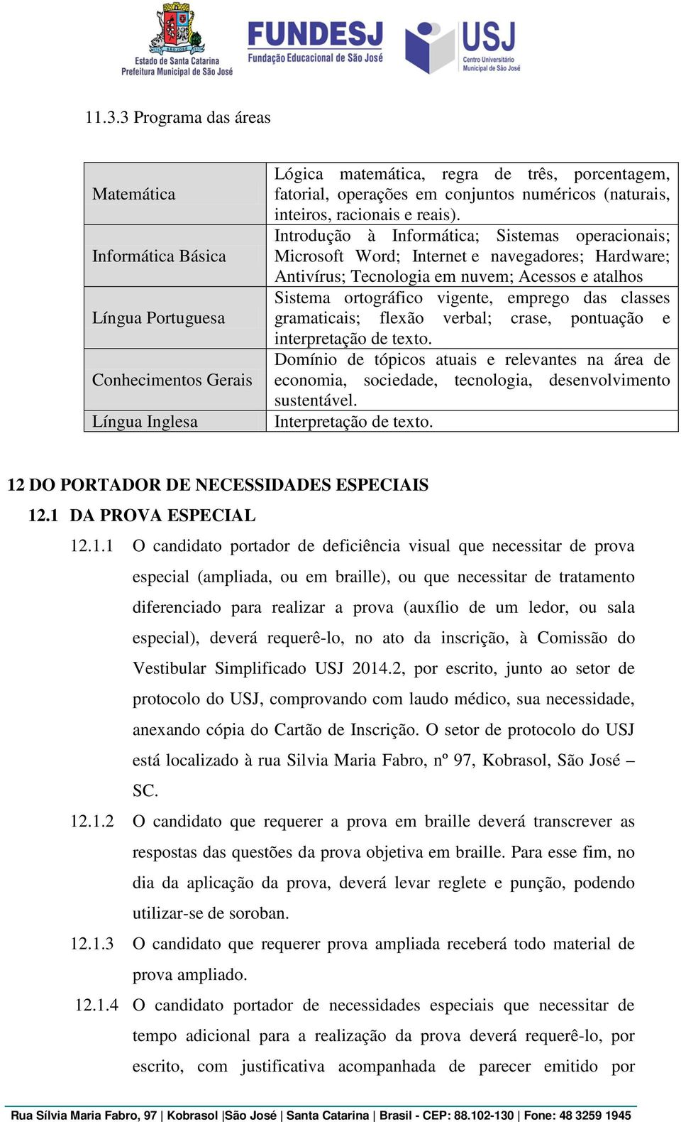 Introdução à Informática; Sistemas operacionais; Microsoft Word; Internet e navegadores; Hardware; Antivírus; Tecnologia em nuvem; Acessos e atalhos Sistema ortográfico vigente, emprego das classes