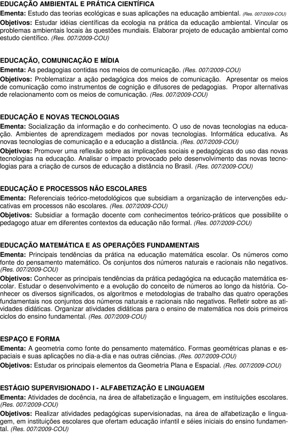 Elaborar projeto de educação ambiental como estudo científico. (Res. EDUCAÇÃO, COMUNICAÇÃO E MÍDIA Ementa: As pedagogias contidas nos meios de comunicação. (Res. Objetivos: Problematizar a ação pedagógica dos meios de comunicação.