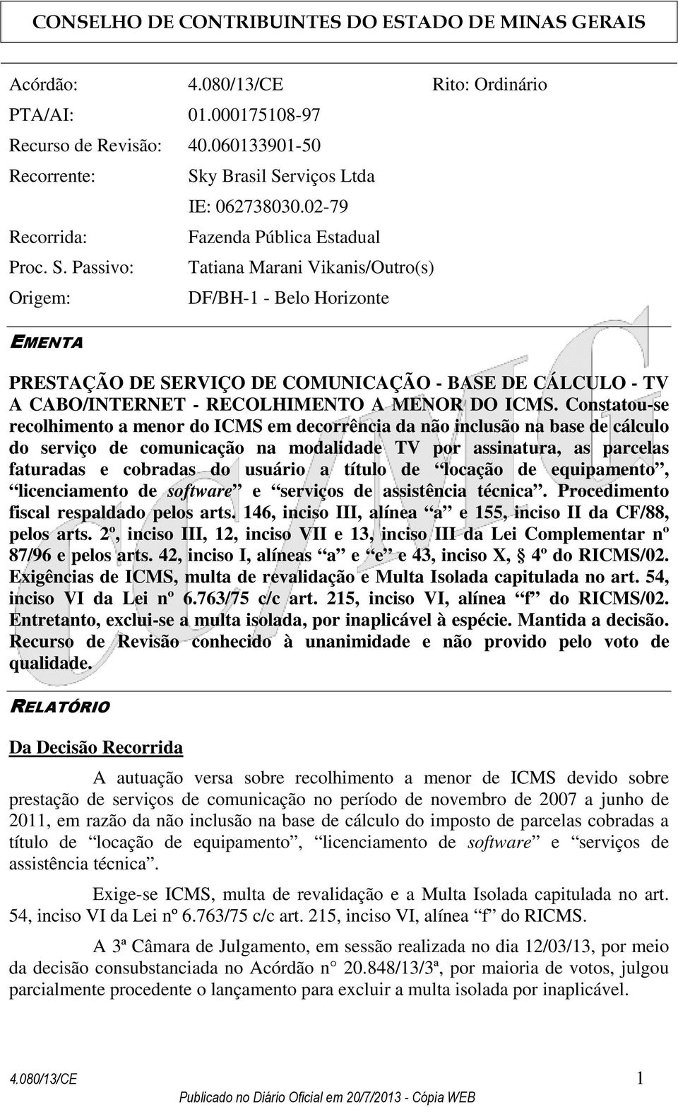 Constatou-se recolhimento a menor do ICMS em decorrência da não inclusão na base de cálculo do serviço de comunicação na modalidade TV por assinatura, as parcelas faturadas e cobradas do usuário a